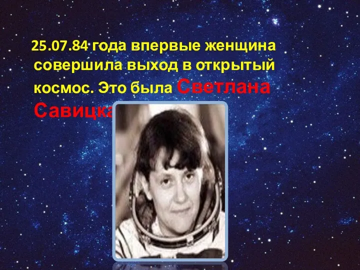 25.07.84 года впервые женщина совершила выход в открытый космос. Это была Светлана Савицкая.