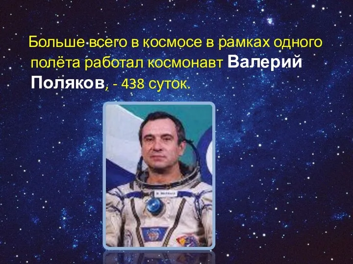 Больше всего в космосе в рамках одного полёта работал космонавт Валерий Поляков, - 438 суток.