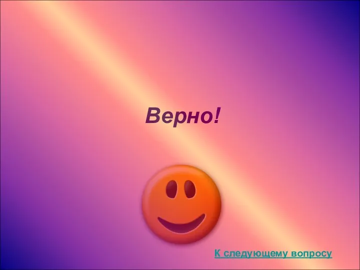 Верно! К следующему вопросу