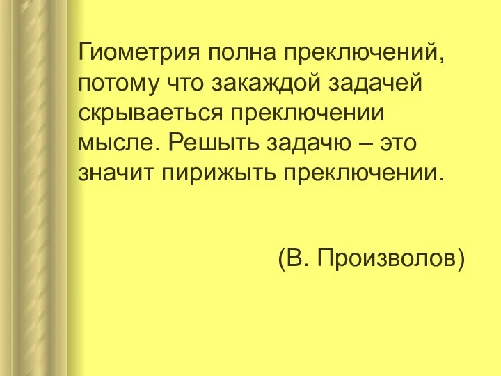 Гиометрия полна преключений, потому что закаждой задачей скрываеться преключении мысле.