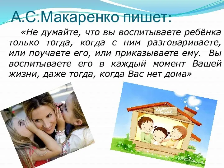 А.С.Макаренко пишет: «Не думайте, что вы воспитываете ребёнка только тогда,