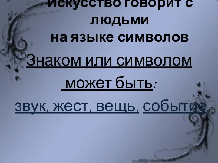 Искусство говорит с людьми на языке символов Знаком или символом может быть: звук, жест, вещь, событие