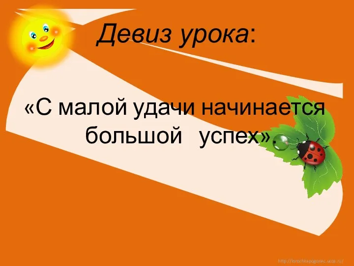 Девиз урока: «С малой удачи начинается большой успех».