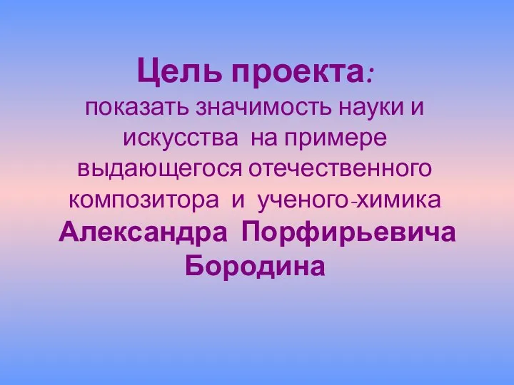 Цель проекта: показать значимость науки и искусства на примере выдающегося