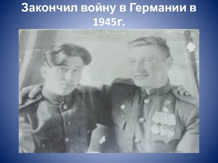 Закончил войну в Германии в 1945г.