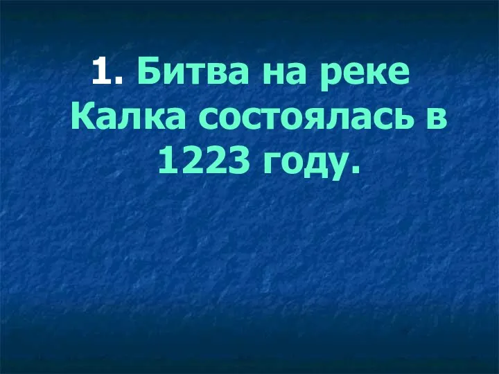 1. Битва на реке Калка состоялась в 1223 году.