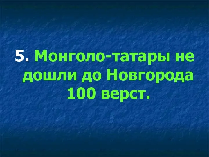 5. Монголо-татары не дошли до Новгорода 100 верст.