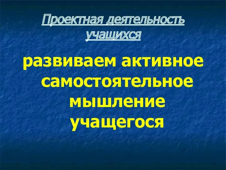 Проектная деятельность учащихся развиваем активное самостоятельное мышление учащегося