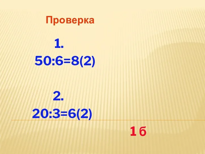 Проверка 1. 50:6=8(2) 2. 20:3=6(2) 1 б