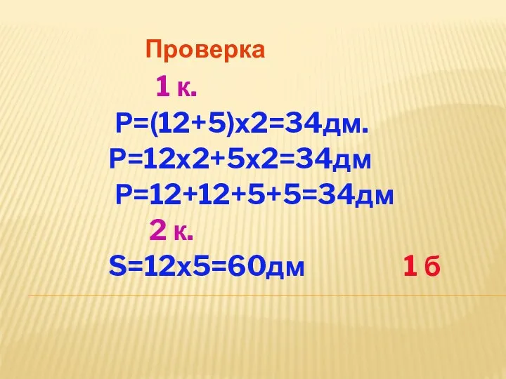 Проверка 1 к. Р=(12+5)х2=34дм. Р=12х2+5х2=34дм Р=12+12+5+5=34дм 2 к. S=12х5=60дм 1 б