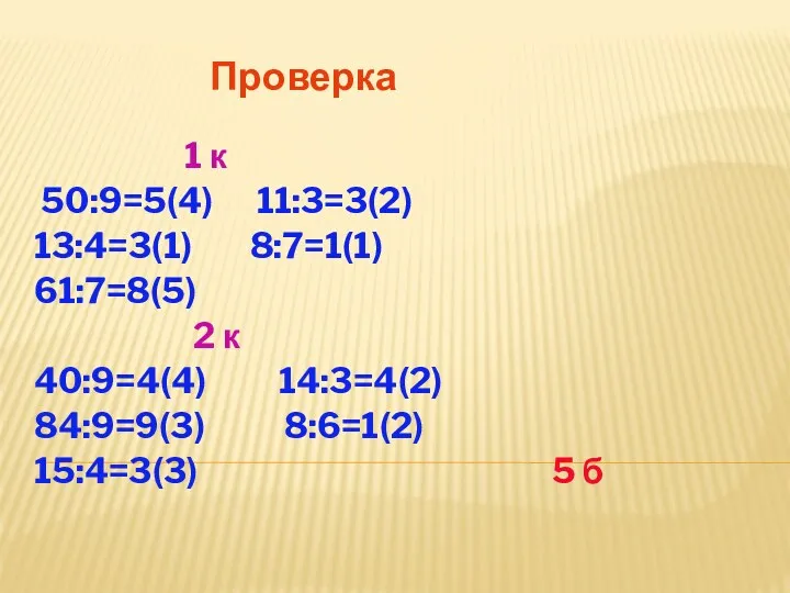 Проверка 1 к 50:9=5(4) 11:3=3(2) 13:4=3(1) 8:7=1(1) 61:7=8(5) 2 к 40:9=4(4) 14:3=4(2) 84:9=9(3)