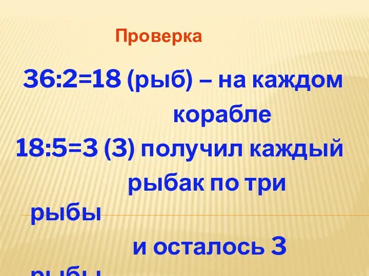 Проверка 36:2=18 (рыб) – на каждом корабле 18:5=3 (3) получил каждый рыбак по