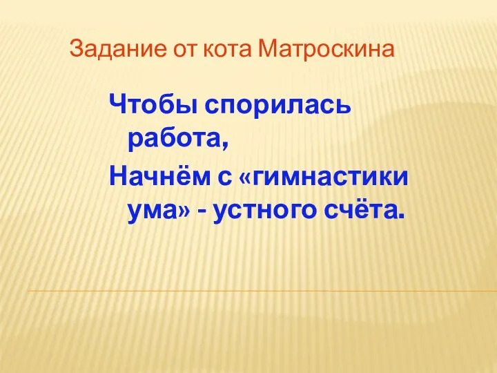 Задание от кота Матроскина Чтобы спорилась работа, Начнём с «гимнастики ума» - устного счёта.