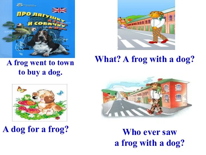 A frog went to town to buy a dog. What?