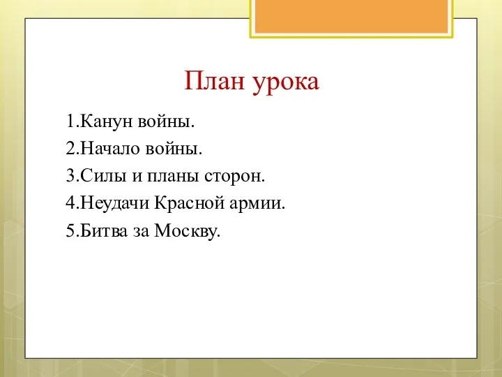 План урока 1.Канун войны. 2.Начало войны. 3.Силы и планы сторон. 4.Неудачи Красной армии. 5.Битва за Москву.