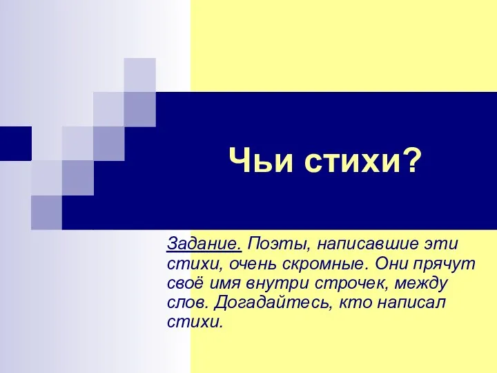 Чьи стихи? Задание. Поэты, написавшие эти стихи, очень скромные. Они