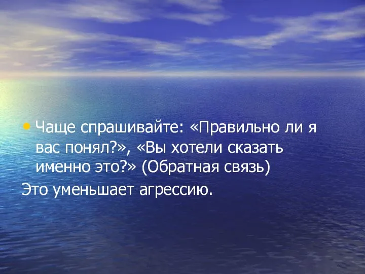 Чаще спрашивайте: «Правильно ли я вас понял?», «Вы хотели сказать