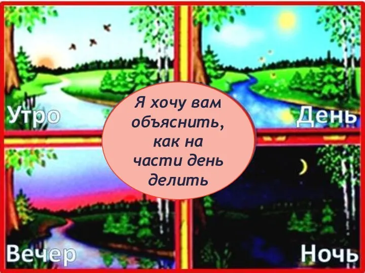 Я хочу вам объяснить, как на части день делить