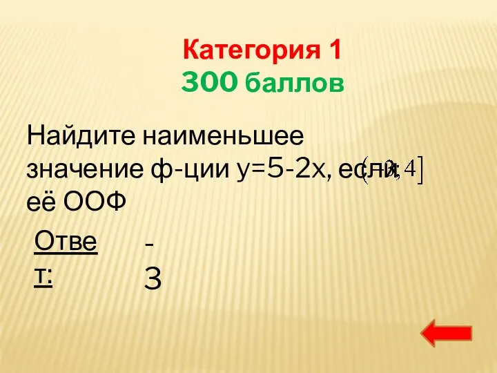 Категория 1 300 баллов Найдите наименьшее значение ф-ции y=5-2x, если её ООФ Ответ: -3