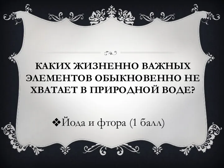 Каких жизненно важных элементов обыкновенно не хватает в природной воде? Йода и фтора (1 балл)