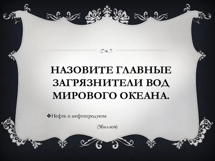 Назовите главные загрязнители вод Мирового океана. Нефть и нефтепродукты (5баллов)