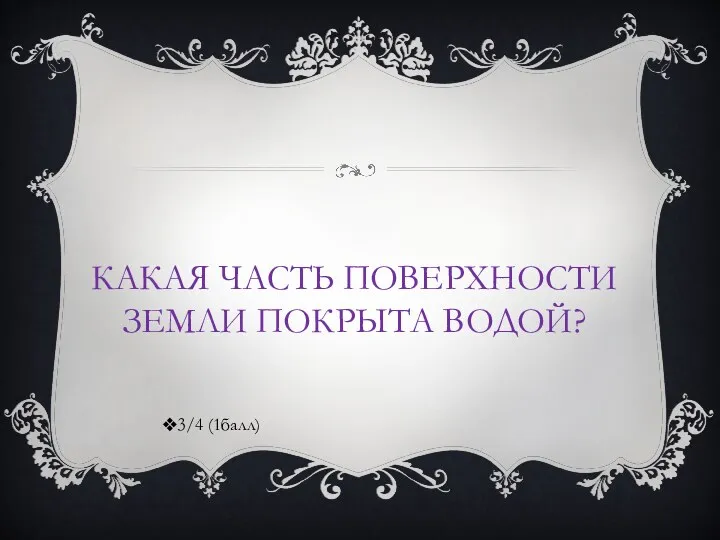 Какая часть поверхности Земли покрыта водой? 3/4 (1балл)