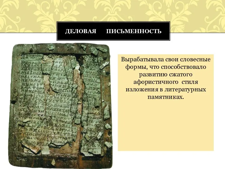 Вырабатывала свои словесные формы, что способствовало развитию сжатого афористичного стиля изложения в литературных памятниках. Деловая письменность