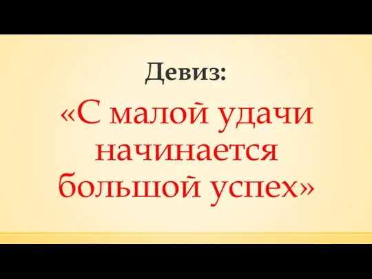 Девиз: «С малой удачи начинается большой успех»