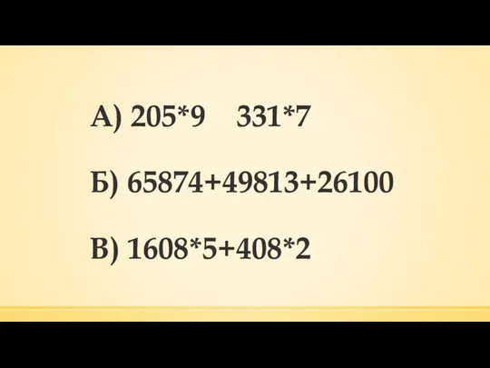 А) 205*9 331*7 Б) 65874+49813+26100 В) 1608*5+408*2