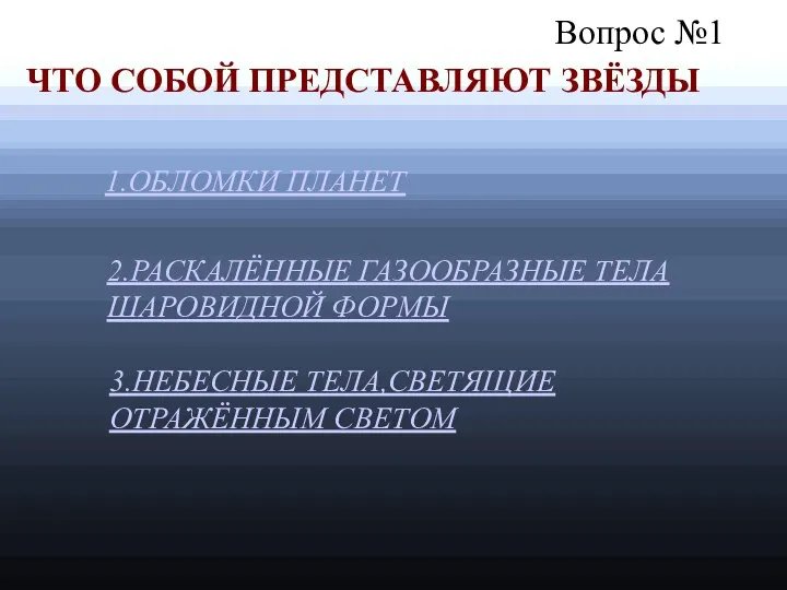 Вопрос №1 ЧТО СОБОЙ ПРЕДСТАВЛЯЮТ ЗВЁЗДЫ 2.РАСКАЛЁННЫЕ ГАЗООБРАЗНЫЕ ТЕЛА ШАРОВИДНОЙ