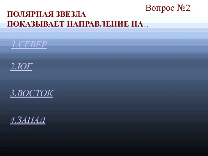 Вопрос №2 2.ЮГ 3.ВОСТОК 4.ЗАПАД ПОЛЯРНАЯ ЗВЕЗДА ПОКАЗЫВАЕТ НАПРАВЛЕНИЕ НА… 1.СЕВЕР