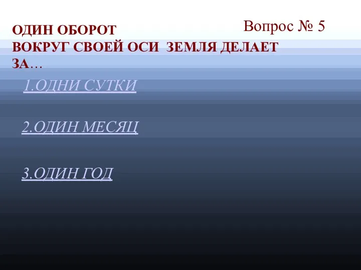 Вопрос № 5 2.ОДИН МЕСЯЦ 3.ОДИН ГОД ОДИН ОБОРОТ ВОКРУГ