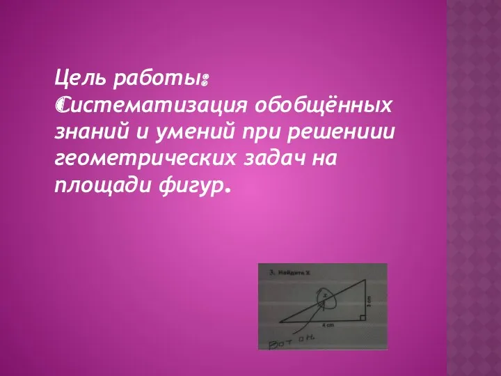 Цель работы: Cистематизация обобщённых знаний и умений при решениии геометрических задач на площади фигур.