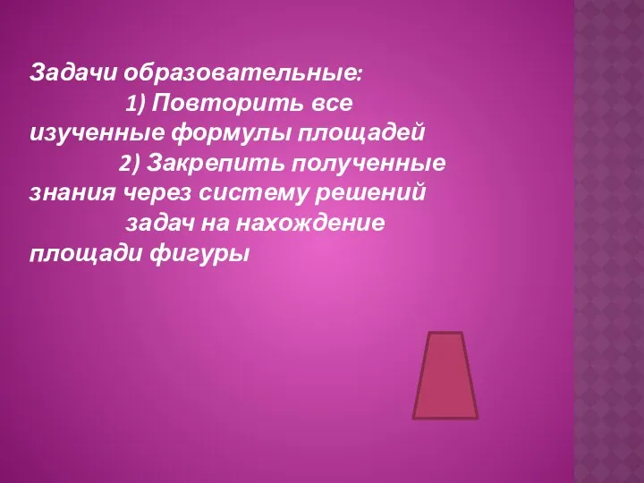 Задачи образовательные: 1) Повторить все изученные формулы площадей 2) Закрепить