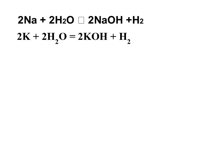 2Na + 2H2O  2NaOH +H2 2K + 2H2O = 2KOH + H2