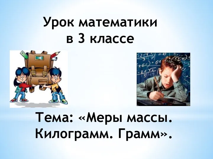 Урок математики в 3 классе Тема: «Меры массы. Килограмм. Грамм».