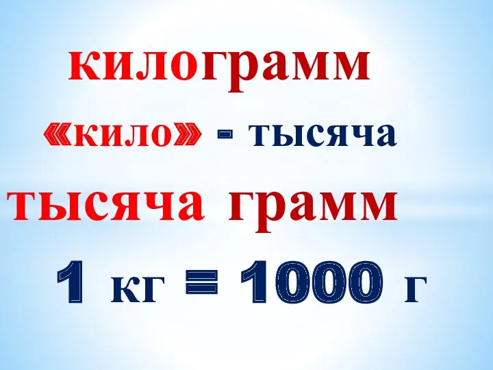 килограмм «кило» - тысяча тысяча грамм 1 кг = 1000 г