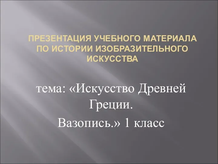 Презентация учебного материала по истории изобразительного искусства Искусство Древней Греции.Вазопись1 класс