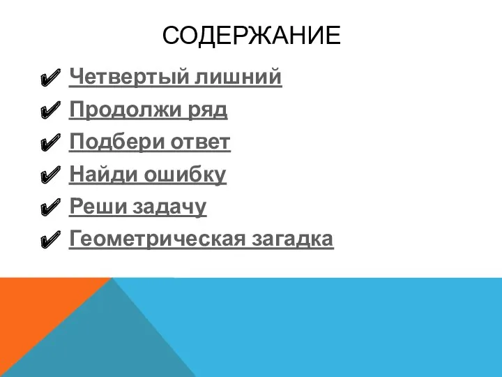 Содержание Четвертый лишний Продолжи ряд Подбери ответ Найди ошибку Реши задачу Геометрическая загадка