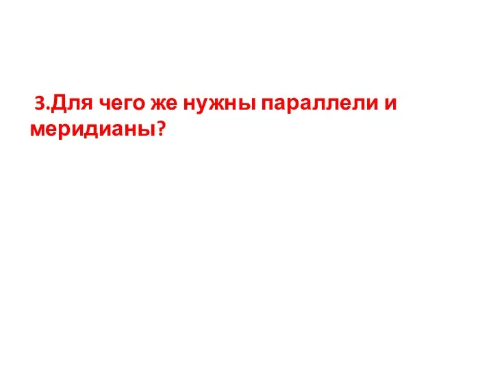 3.Для чего же нужны параллели и меридианы?