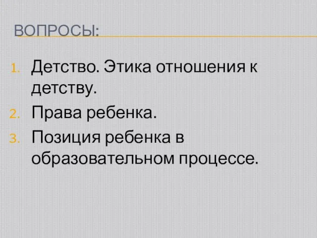 ВОПРОСЫ: Детство. Этика отношения к детству. Права ребенка. Позиция ребенка в образовательном процессе.