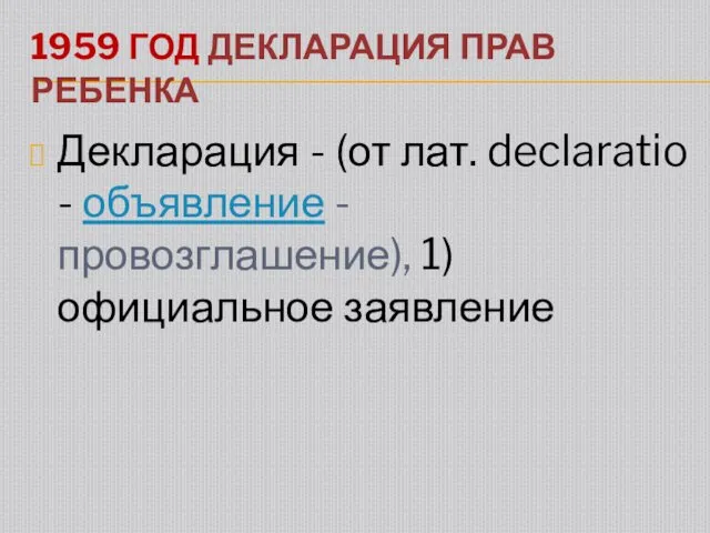 1959 ГОД ДЕКЛАРАЦИЯ ПРАВ РЕБЕНКА Декларация - (от лат. declaratio - объявление - провозглашение), 1)официальное заявление