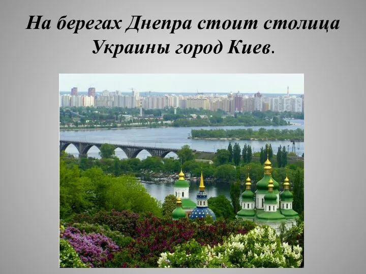 На берегах Днепра стоит столица Украины город Киев.