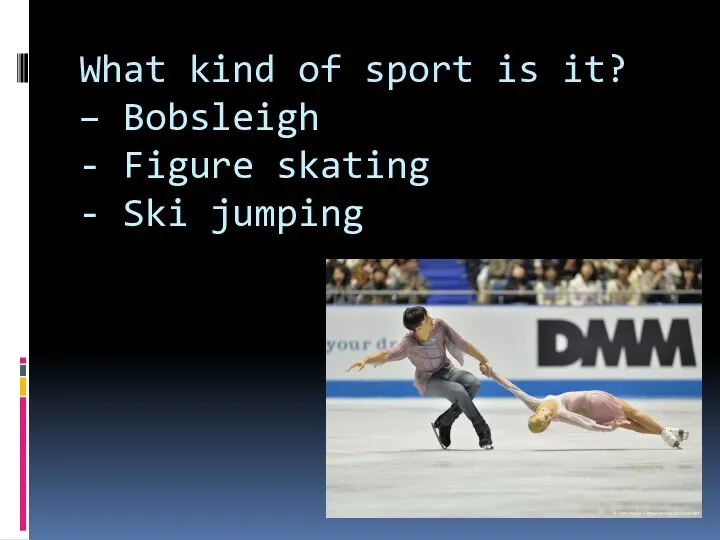 What kind of sport is it? – Bobsleigh - Figure skating - Ski jumping