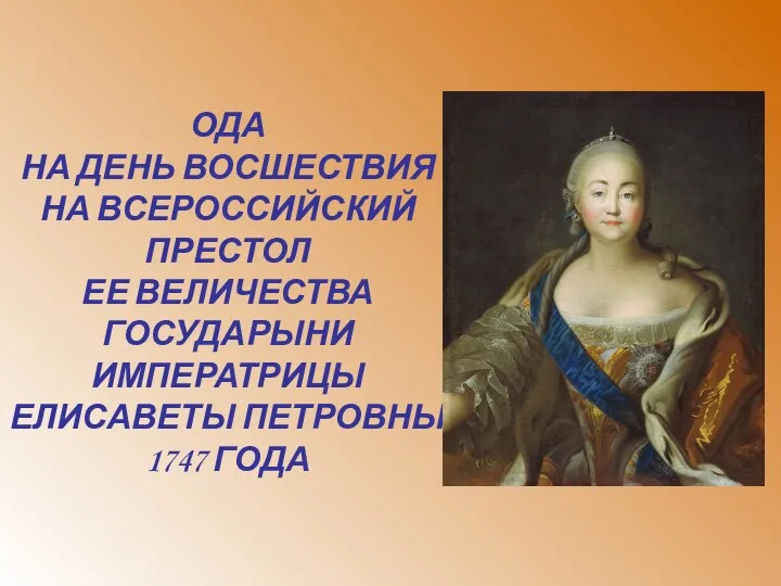 ОДА НА ДЕНЬ ВОСШЕСТВИЯ НА ВСЕРОССИЙСКИЙ ПРЕСТОЛ ЕЕ ВЕЛИЧЕСТВА ГОСУДАРЫНИ ИМПЕРАТРИЦЫ ЕЛИСАВЕТЫ ПЕТРОВНЫ 1747 ГОДА