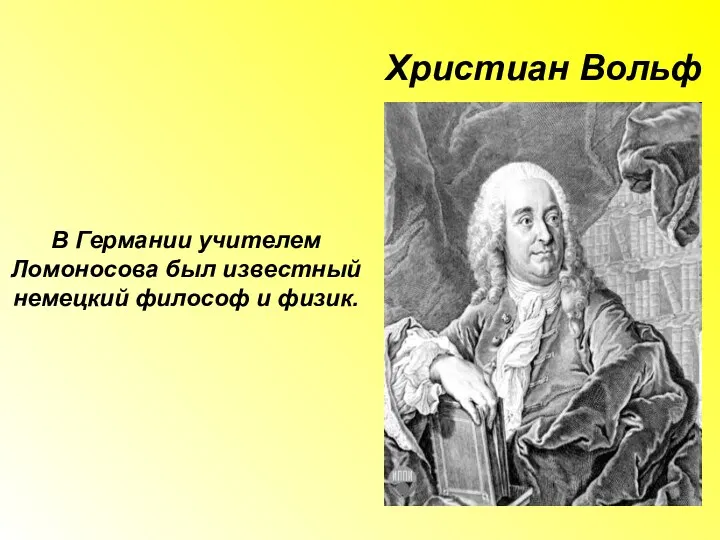 Христиан Вольф В Германии учителем Ломоносова был известный немецкий философ и физик.