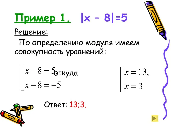 Пример 1. |x – 8|=5 Решение: По определению модуля имеем совокупность уравнений: откуда Ответ: 13;3.