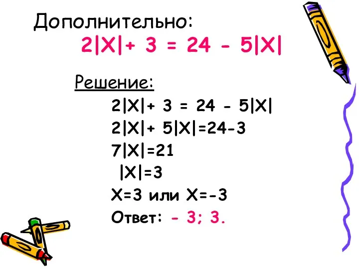 Дополнительно: 2|X|+ 3 = 24 - 5|X| Решение: 2|X|+ 3