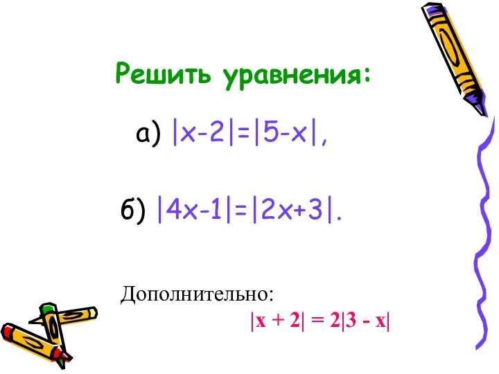 Решить уравнения: а) |х-2|=|5-х|, б) |4х-1|=|2х+3|. Дополнительно: |х + 2| = 2|3 - х|