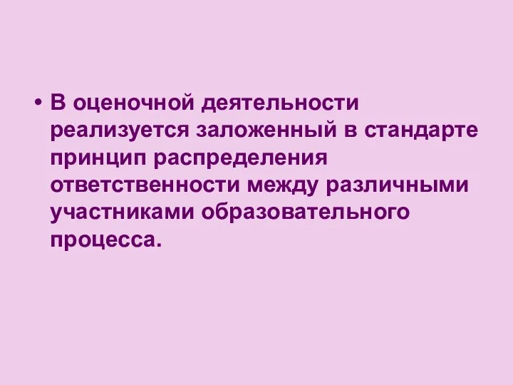 В оценочной деятельности реализуется заложенный в стандарте принцип распределения ответственности между различными участниками образовательного процесса.